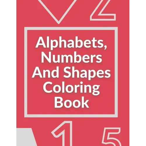 Alphabets, Numbers And Shapes Coloring Book: Coloring Books For Kids Ages 2-4 With Alphabets, Numbers And Shapes - 90 Pages