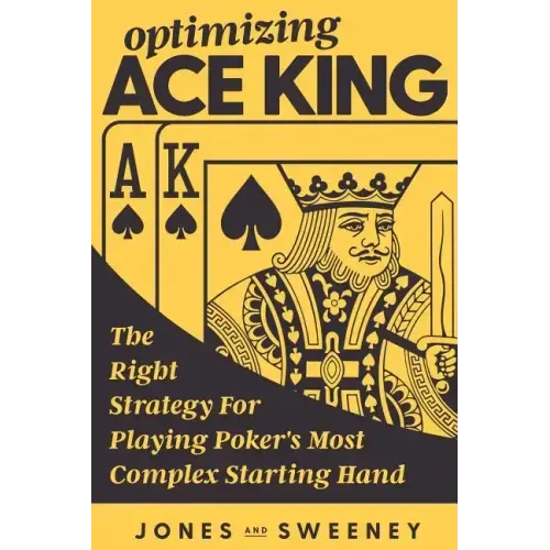 Optimizing Ace King: The Right Strategy For Playing Poker's Most Complex Starting Hand