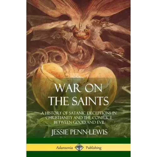 War on the Saints: A History of Satanic Deceptions in Christianity and the Conflict Between Good and Evil