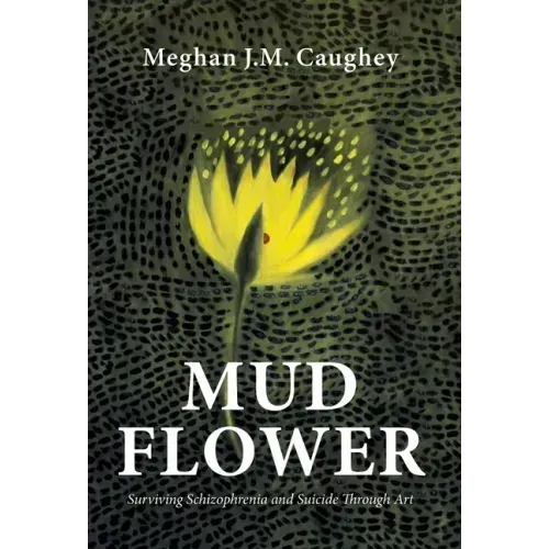 Mud Flower: Surviving Schizophrenia and Suicide Through Art