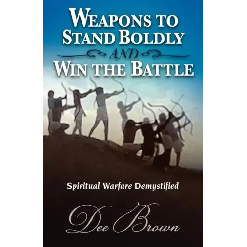 Weapons to Stand Boldly and Win the Battle Spiritual Warfare Demystified