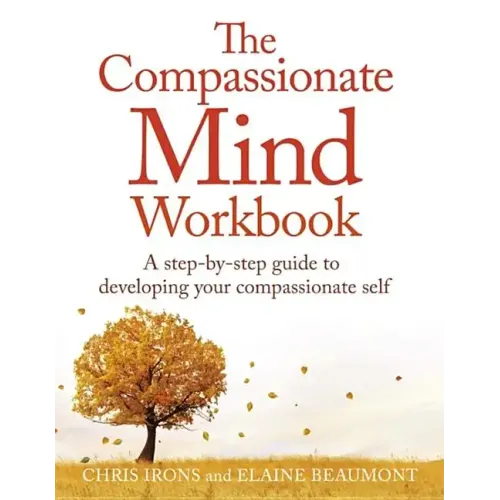 The Compassionate Mind Workbook: A Step-By-Step Guide to Developing Your Compassionate Self