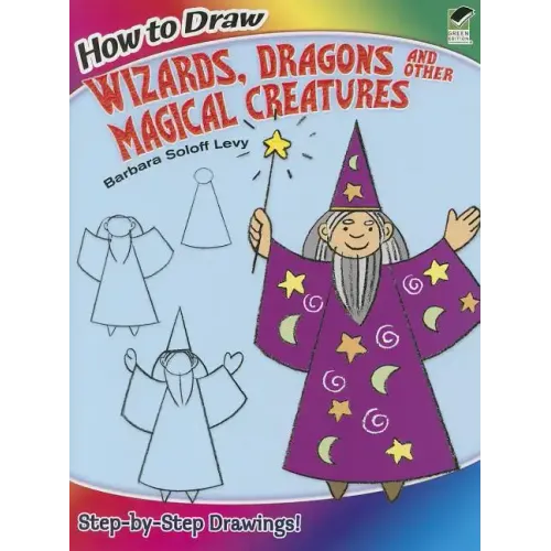 How to Draw Wizards, Dragons and Other Magical Creatures: Step-By-Step Drawings!