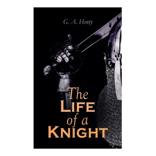 The Life of a Knight: Historical Novels - Medieval Series: Winning His Spurs, St. George For England, The Lion of St. Mark, At Agincourt & A