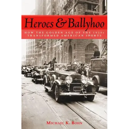 Heroes and Ballyhoo: How the Golden Age of the 1920s Transformed American Sports