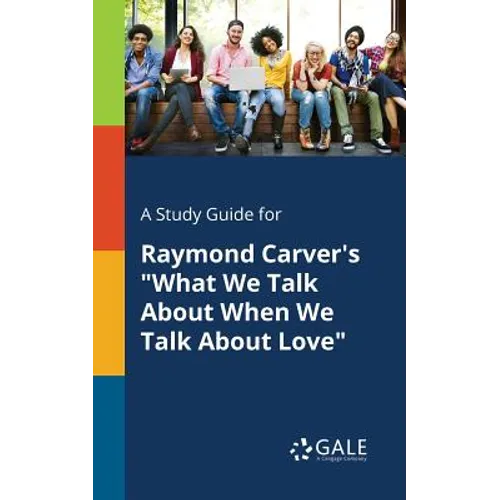 A Study Guide for Raymond Carver's "What We Talk About When We Talk About Love"