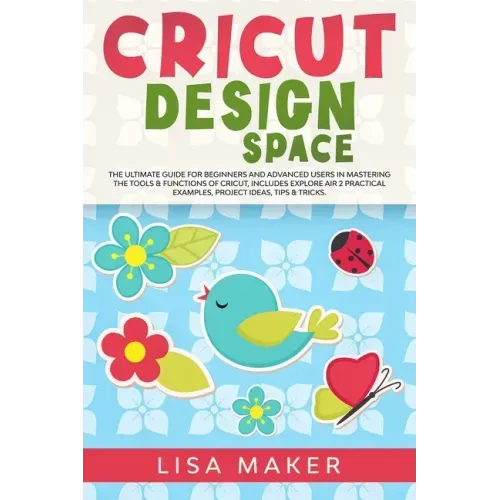 Cricut Design Space: The Ultimate Guide for Beginners and Advanced Users in Mastering the Tools & Functions of Cricut, Includes Explore Air
