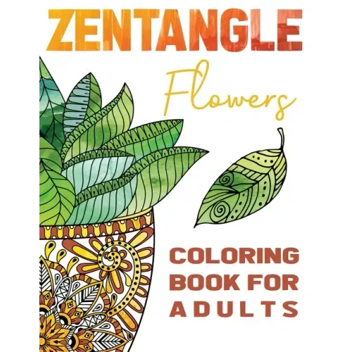 Zentangle Flowers Coloring Book For Adults: Zentangle Coloring Book with: Flowers, Trees, Succulents, Cacti and Abstract Designs