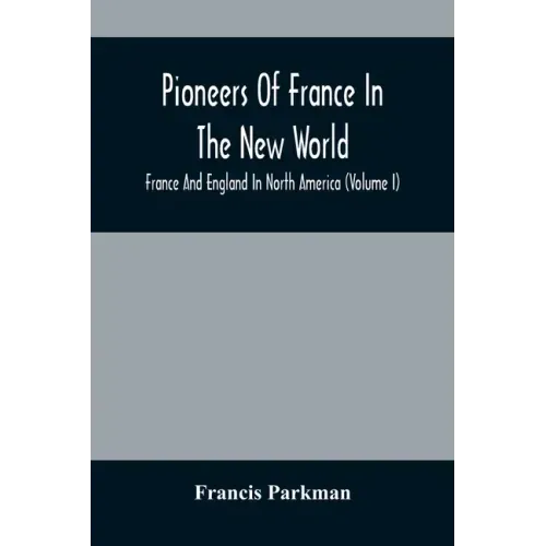 Pioneers Of France In The New World. France And England In North America (Volume I)
