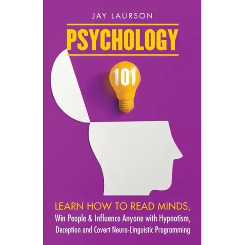 Psychology 101: Learn How to Read Minds, Win People & Influence Anyone with Hypnotism, Deception and Covert Neuro-Linguistic Programmi