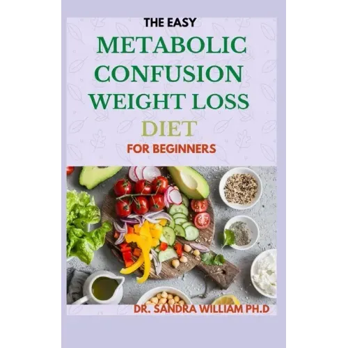 The Easy Metabolic Confusion Weight Loss Diet for Beginners: 40+ Fresh And Healthy Recipes To Lose Weight Naturally