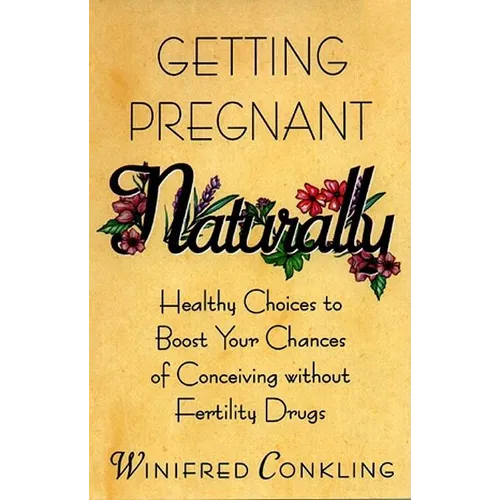 Getting Pregnant Naturally: Healthy Choices to Boost Your Chances of Conceiving Without Fertility Drugs - Paperback