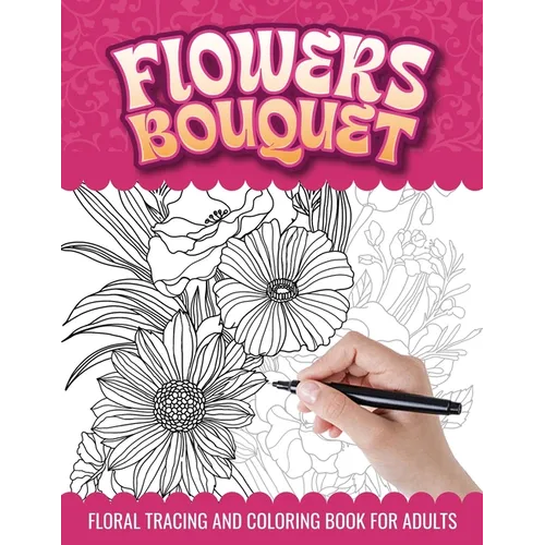 Flowers Bouquet Floral Tracing and Coloring Book for Adults: Botanical Floral Arrangement Trace and Color Activities Book for Relaxation