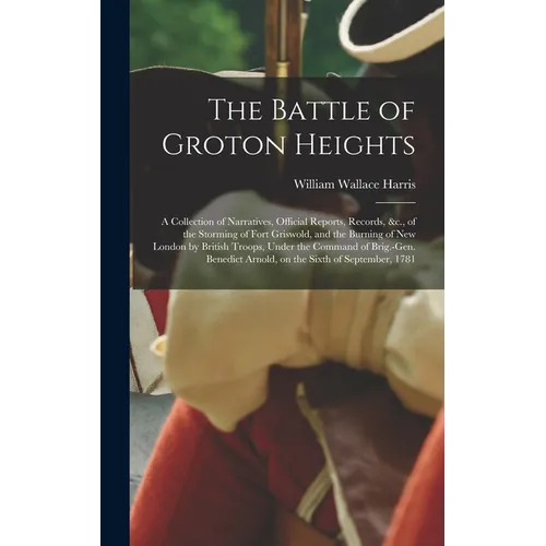 The Battle of Groton Heights: A Collection of Narratives, Official Reports, Records, &c., of the Storming of Fort Griswold, and the Burning of New L