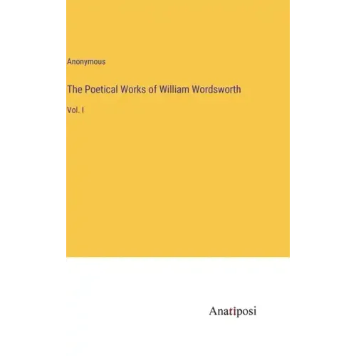 The Poetical Works of William Wordsworth: Vol. I