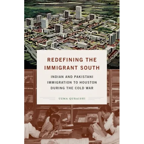 Redefining the Immigrant South: Indian and Pakistani Immigration to Houston during the Cold War