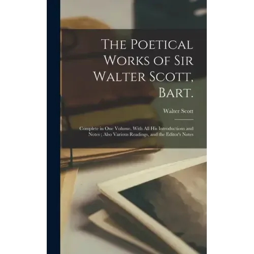 The Poetical Works of Sir Walter Scott, Bart.: Complete in one Volume. With all his Introductions and Notes; Also Various Readings, and the Editor's N