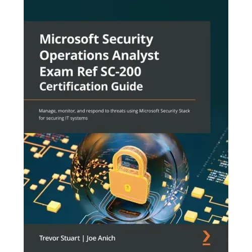 Microsoft Security Operations Analyst Exam Ref SC-200 Certification Guide: Manage, monitor, and respond to threats using Microsoft Security Stack for