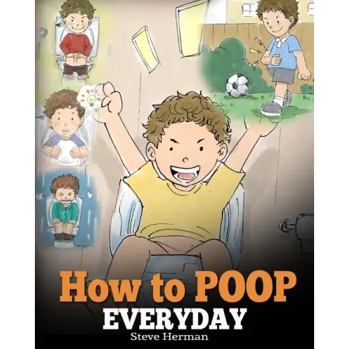 How to Poop Everyday: A Book for Children Who Are Scared to Poop. A Cute Story on How to Make Potty Training Fun and Easy.
