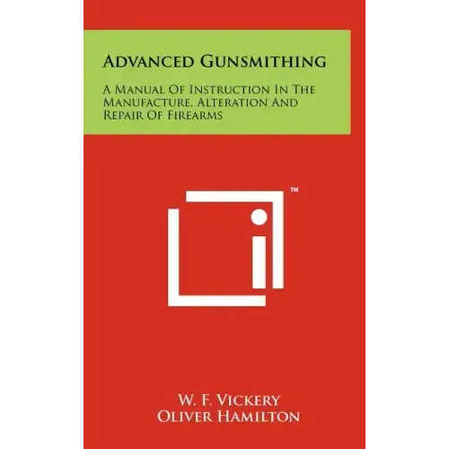 Advanced Gunsmithing: A Manual Of Instruction In The Manufacture, Alteration And Repair Of Firearms