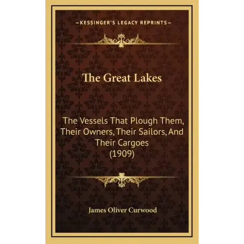 The Great Lakes: The Vessels That Plough Them, Their Owners, Their Sailors, and Their Cargoes (1909)