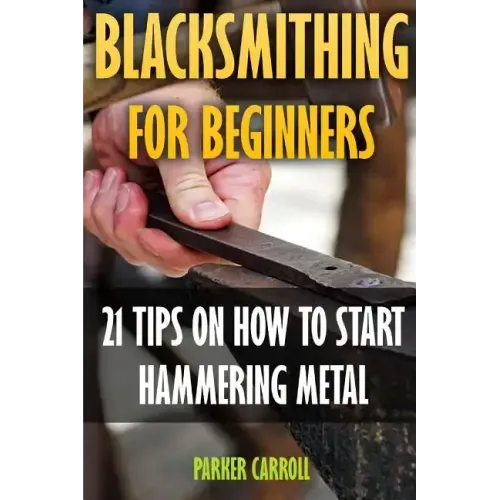 Blacksmithing For Beginners: 21 Tips On How To Start Hammering Metal