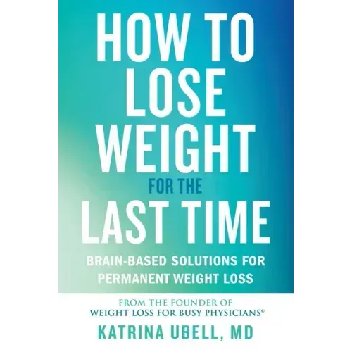 How to Lose Weight for the Last Time: Brain-Based Solutions for Permanent Weight Loss