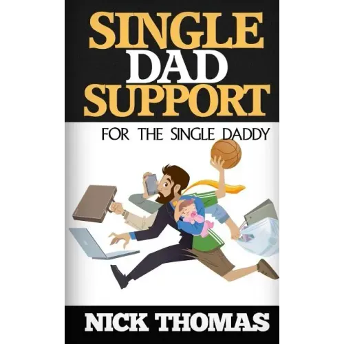 Single Dad Support For The Single Daddy: Coping With The Divorce And Parenting Challenges As A Single Dad