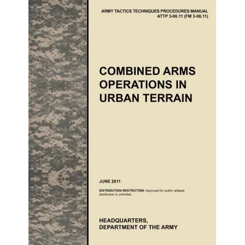 Combined Arms Operations in Urban Terrain: The Official U.S. Army Tactics, Techniques, and Procedures Manual Attp 3-06.11 (FM 3-06.11), June 2011