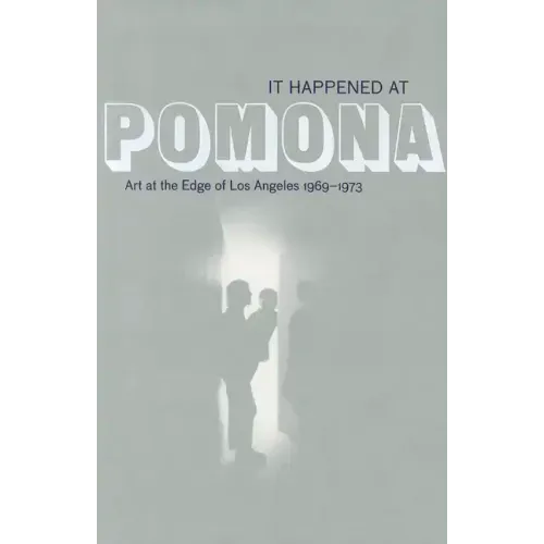 It Happened at Pomona: Art at the Edge of Los Angeles 1969-1973
