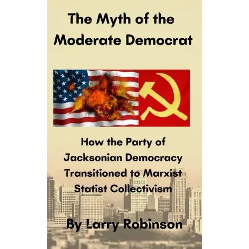 The Myth of the Moderate Democrat: How the Party of Jacksonian Democracy transitioned to Marxist Statist Collectivism