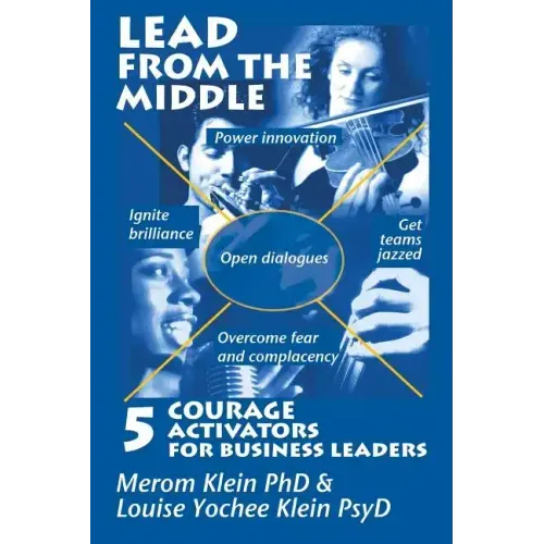 Lead from the Middle: 5 Courage Activators for Business Leaders: Power innovation, ignite brilliance, open dialogues, get teams jazzed, over