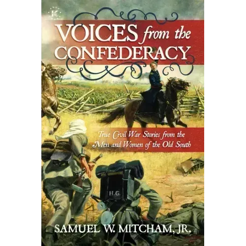 Voices from the Confederacy: True Civil War Stories from the Men and Women of the Old South