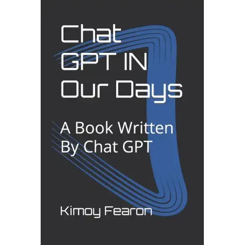 Chat GPT IN Our Days: A Book Written By Chat GPT