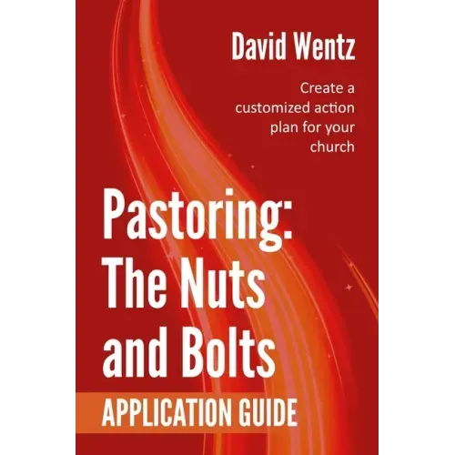 Pastoring: The Nuts and Bolts - Application Guide: Create a customized action plan for your church