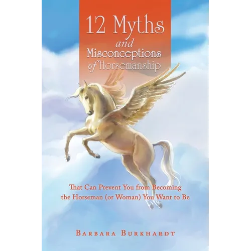 12 Myths and Misconceptions of Horsemanship: That Can Prevent You from Becoming the Horseman (or Woman) You Want to Be