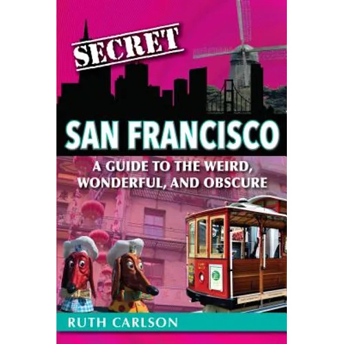 Secret San Francisco: A Guide to the Weird, Wonderful, and Obscure