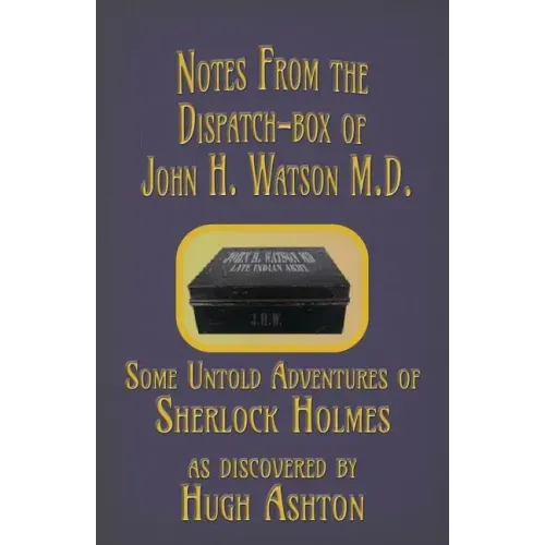 Notes from the Dispatch-Box of John H. Watson M.D.: Some Untold Adventures of Sherlock Holmes