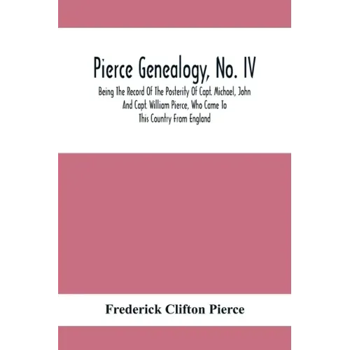 Pierce Genealogy, No. Iv: Being The Record Of The Posterity Of Capt. Michael, John And Capt. William Pierce, Who Came To This Country From Engla