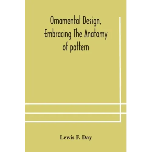 Ornamental design, embracing The Anatomy of pattern: The planning of ornament; The application of ornament