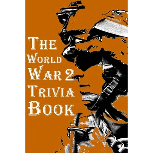 The World War 2 Trivia Book: The Most Interesting Trivia Book About The Second World War