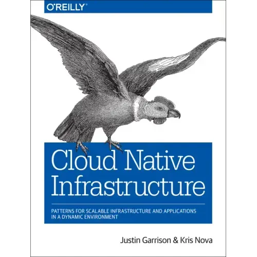 Cloud Native Infrastructure: Patterns for Scalable Infrastructure and Applications in a Dynamic Environment
