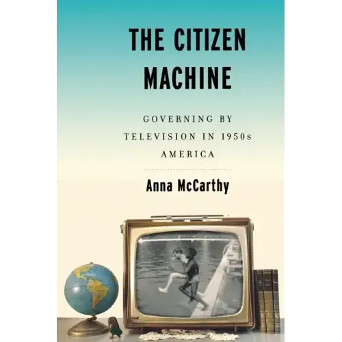 The Citizen Machine: Governing by Television in 1950s America