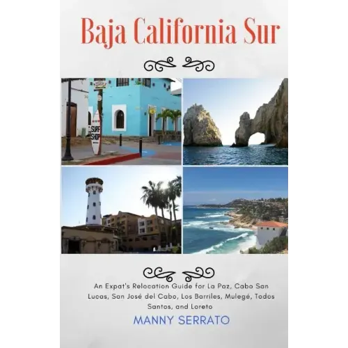 Baja California Sur: An Expat's Relocation Guide for La Paz, Cabo San Lucas, San Jose del Cabo, Los Barriles, Mulege, Todos Santos, and Loreto