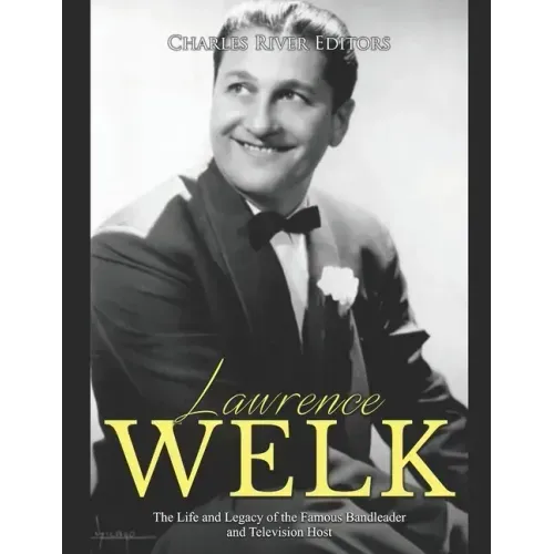 Lawrence Welk: The Life and Legacy of the Famous Bandleader and Television Host