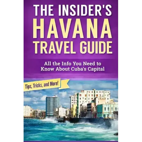 The Insider's Havana Travel Guide: All the Info You Need to Know About Cuba's Capital