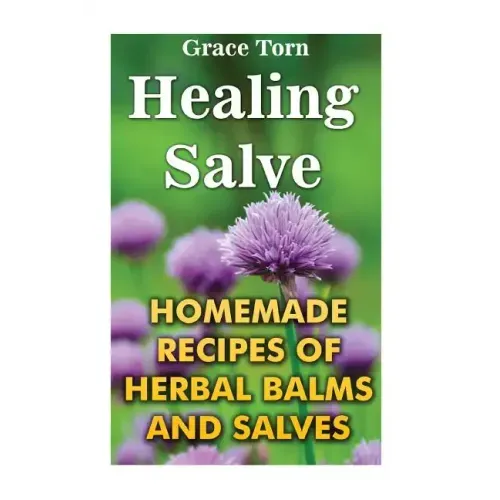 Healing Salve: Homemade Recipes Of Herbal Balms And Salves