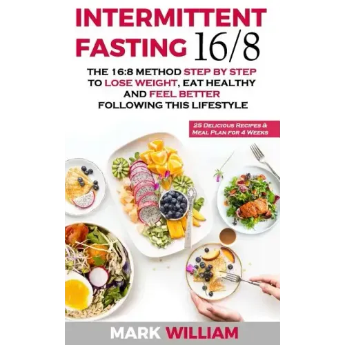 Intermittent Fasting 16/8: The 16:8 Method Step by Step to Lose Weight, Eat Healthy and Feel Better Following this Lifestyle: Includes 25 Delicio