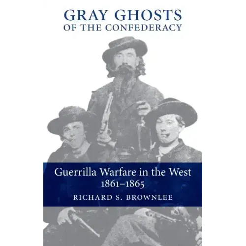Gray Ghosts of the Confederacy: Guerrilla Warfare in the West, 1861--1865
