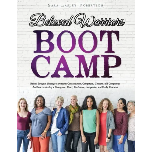 Beloved Warriors Boot Camp: Biblical Strength Training to overcome Condemnation, Comparison, Criticism, and Compromise; Instead developing a Coura